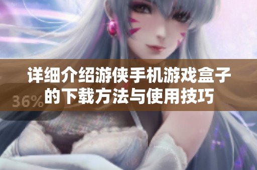 详细介绍游侠手机游戏盒子的下载方法与使用技巧