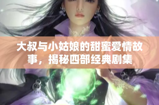 大叔与小姑娘的甜蜜爱情故事，揭秘四部经典剧集