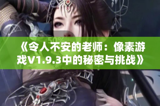 《令人不安的老师：像素游戏V1.9.3中的秘密与挑战》