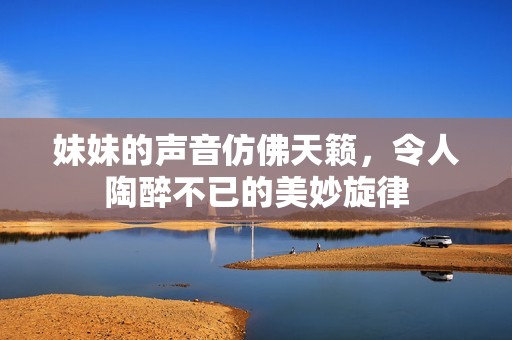 妹妹的声音仿佛天籁，令人陶醉不已的美妙旋律
