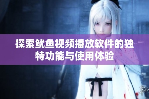 探索鱿鱼视频播放软件的独特功能与使用体验