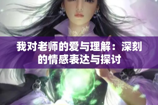 我对老师的爱与理解：深刻的情感表达与探讨