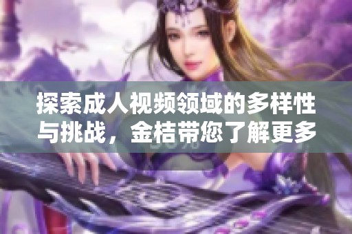探索成人视频领域的多样性与挑战，金桔带您了解更多