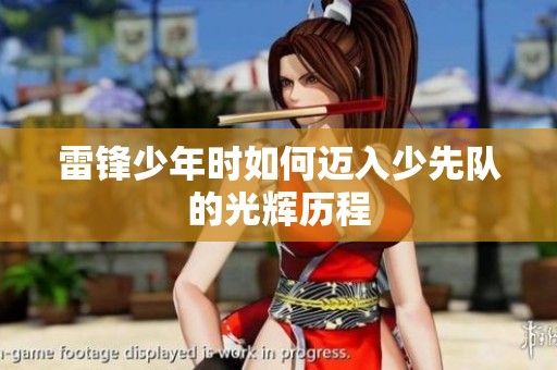 雷锋少年时如何迈入少先队的光辉历程