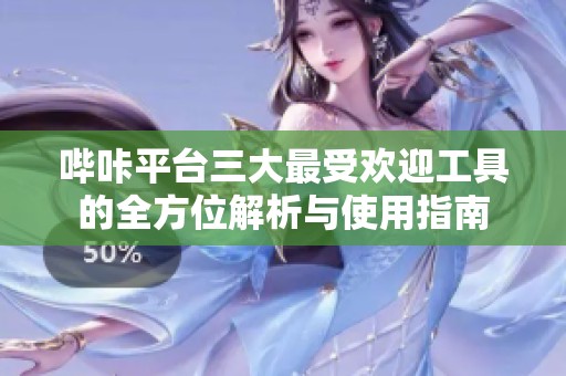 哔咔平台三大最受欢迎工具的全方位解析与使用指南