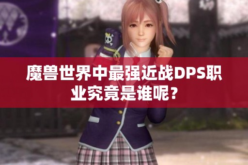 魔兽世界中最强近战DPS职业究竟是谁呢？