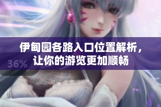 伊甸园各路入口位置解析，让你的游览更加顺畅
