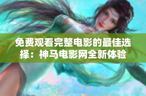 免费观看完整电影的最佳选择：神马电影网全新体验