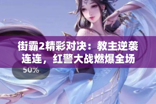街霸2精彩对决：教主逆袭连连，红警大战燃爆全场