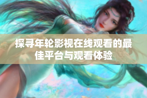 探寻年轮影视在线观看的最佳平台与观看体验