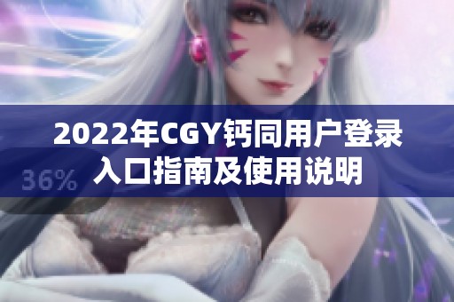 2022年CGY钙同用户登录入口指南及使用说明