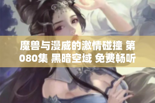 魔兽与漫威的激情碰撞 第080集 黑暗空域 免费畅听体验