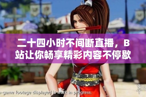 二十四小时不间断直播，B站让你畅享精彩内容不停歇