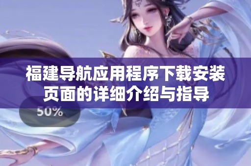 福建导航应用程序下载安装页面的详细介绍与指导