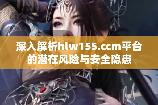 深入解析hlw155.ccm平台的潜在风险与安全隐患