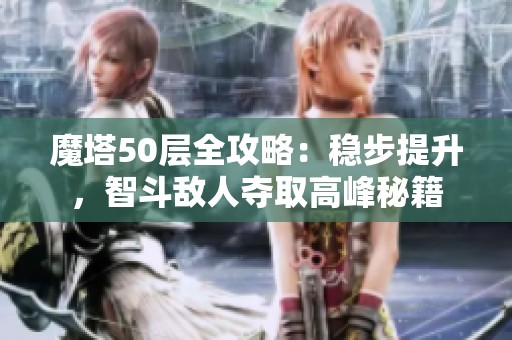 魔塔50层全攻略：稳步提升，智斗敌人夺取高峰秘籍