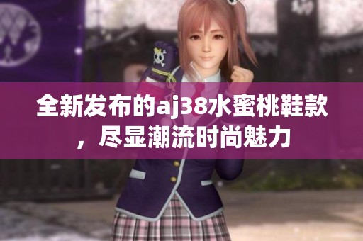全新发布的aj38水蜜桃鞋款，尽显潮流时尚魅力
