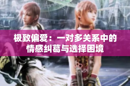 极致偏爱：一对多关系中的情感纠葛与选择困境