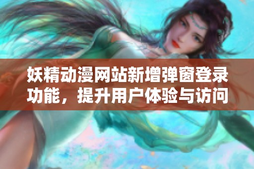 妖精动漫网站新增弹窗登录功能，提升用户体验与访问便利性