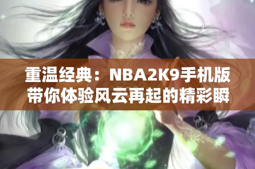 重温经典：NBA2K9手机版带你体验风云再起的精彩瞬间