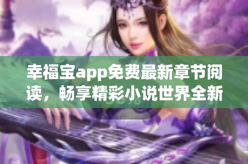 幸福宝app免费最新章节阅读，畅享精彩小说世界全新体验