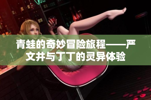 青蛙的奇妙冒险旅程——严文井与丁丁的灵异体验
