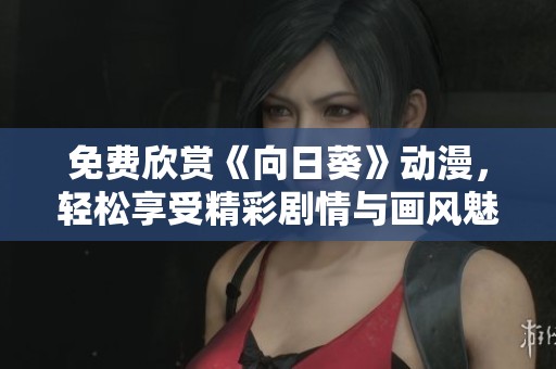 免费欣赏《向日葵》动漫，轻松享受精彩剧情与画风魅力