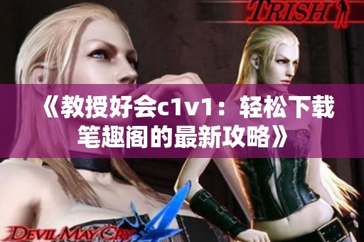 《教授好会c1v1：轻松下载笔趣阁的最新攻略》