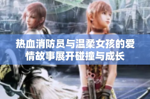 热血消防员与温柔女孩的爱情故事展开碰撞与成长