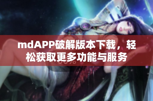 mdAPP破解版本下载，轻松获取更多功能与服务