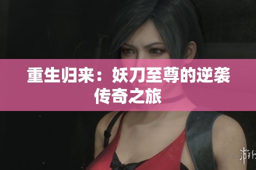 重生归来：妖刀至尊的逆袭传奇之旅