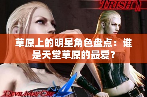 草原上的明星角色盘点：谁是天堂草原的最爱？