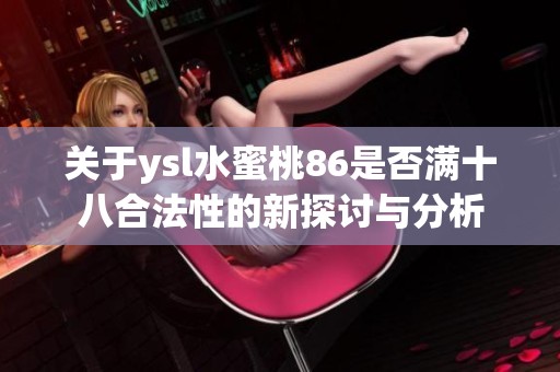 关于ysl水蜜桃86是否满十八合法性的新探讨与分析