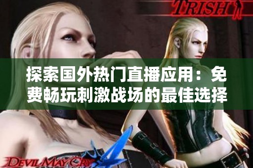 探索国外热门直播应用：免费畅玩刺激战场的最佳选择