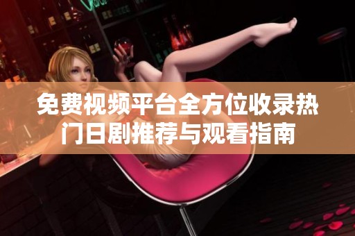 免费视频平台全方位收录热门日剧推荐与观看指南