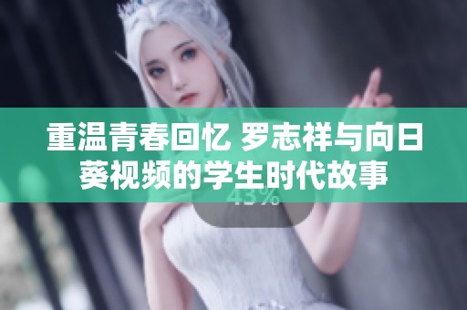 重温青春回忆 罗志祥与向日葵视频的学生时代故事