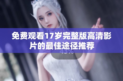 免费观看17岁完整版高清影片的最佳途径推荐