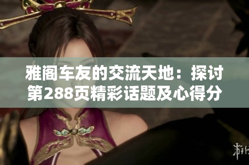 雅阁车友的交流天地：探讨第288页精彩话题及心得分享