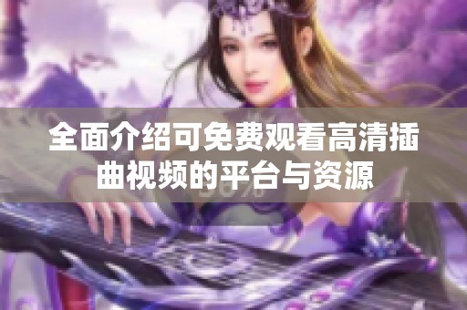 全面介绍可免费观看高清插曲视频的平台与资源