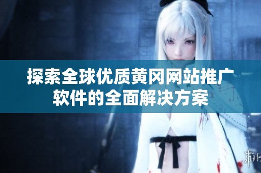 探索全球优质黄冈网站推广软件的全面解决方案