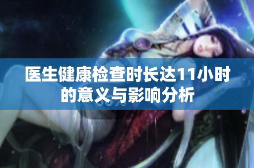 医生健康检查时长达11小时的意义与影响分析
