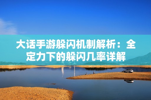 大话手游躲闪机制解析：全定力下的躲闪几率详解