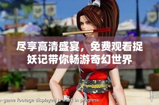 尽享高清盛宴，免费观看捉妖记带你畅游奇幻世界