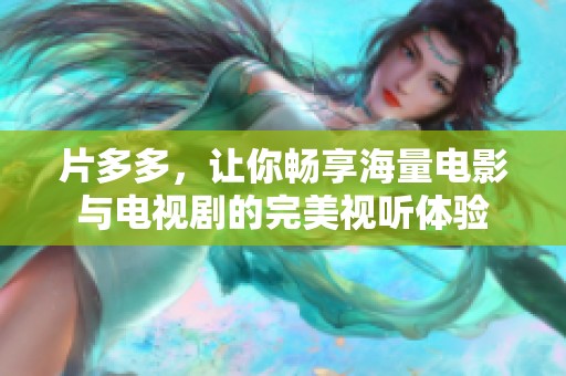 片多多，让你畅享海量电影与电视剧的完美视听体验