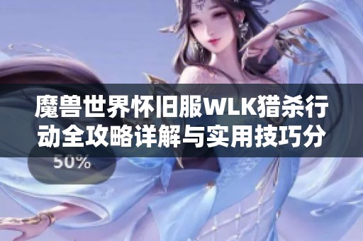 魔兽世界怀旧服WLK猎杀行动全攻略详解与实用技巧分享