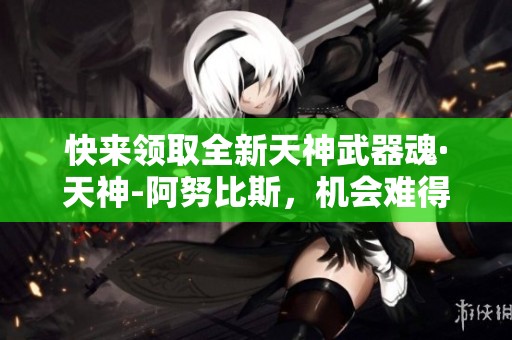 快来领取全新天神武器魂·天神-阿努比斯，机会难得！
