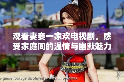 观看妻妾一家欢电视剧，感受家庭间的温情与幽默魅力