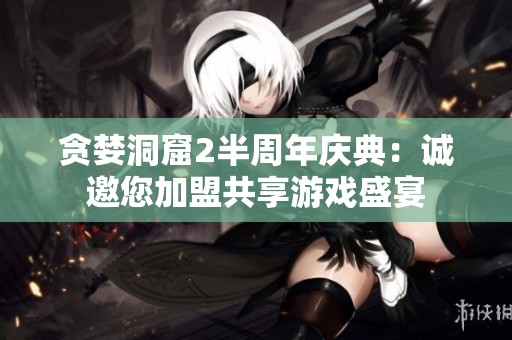贪婪洞窟2半周年庆典：诚邀您加盟共享游戏盛宴