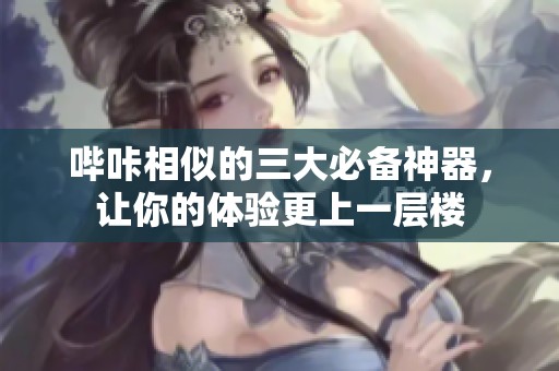 哔咔相似的三大必备神器，让你的体验更上一层楼