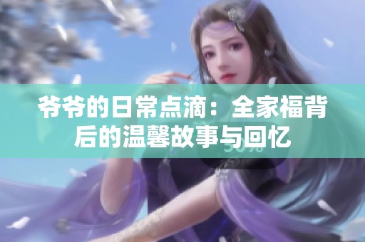 爷爷的日常点滴：全家福背后的温馨故事与回忆